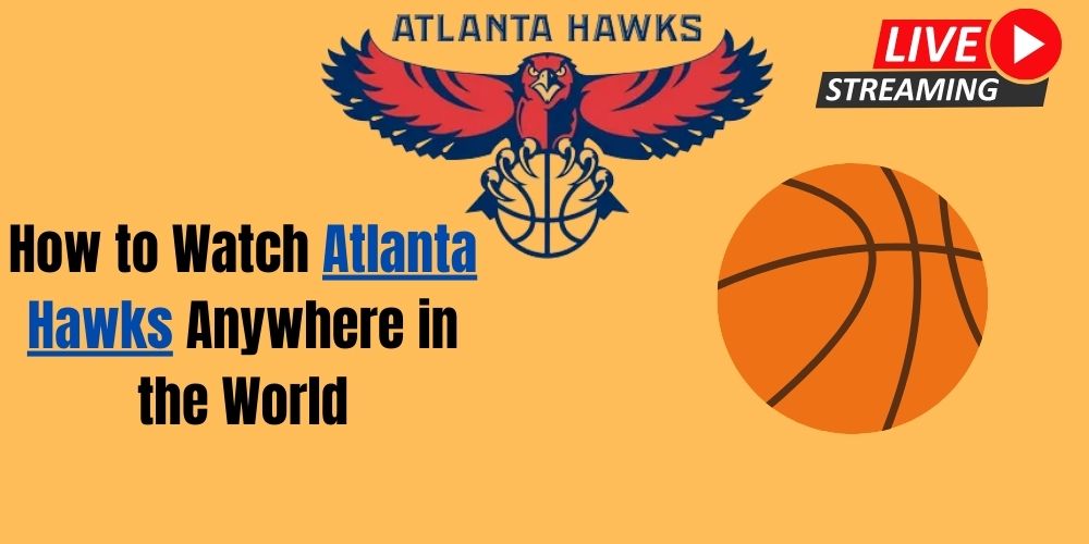 How to Watch Atlanta Hawks Anywhere in the World