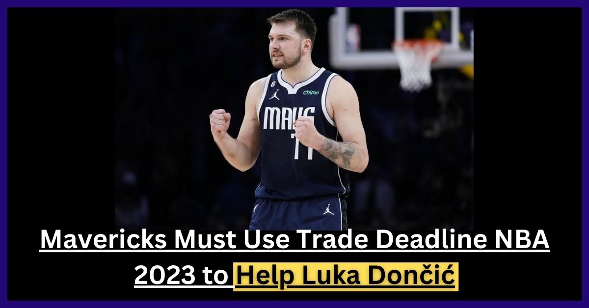 Mavericks Must Use Trade Deadline NBA 2023 to Help Luka Dončić