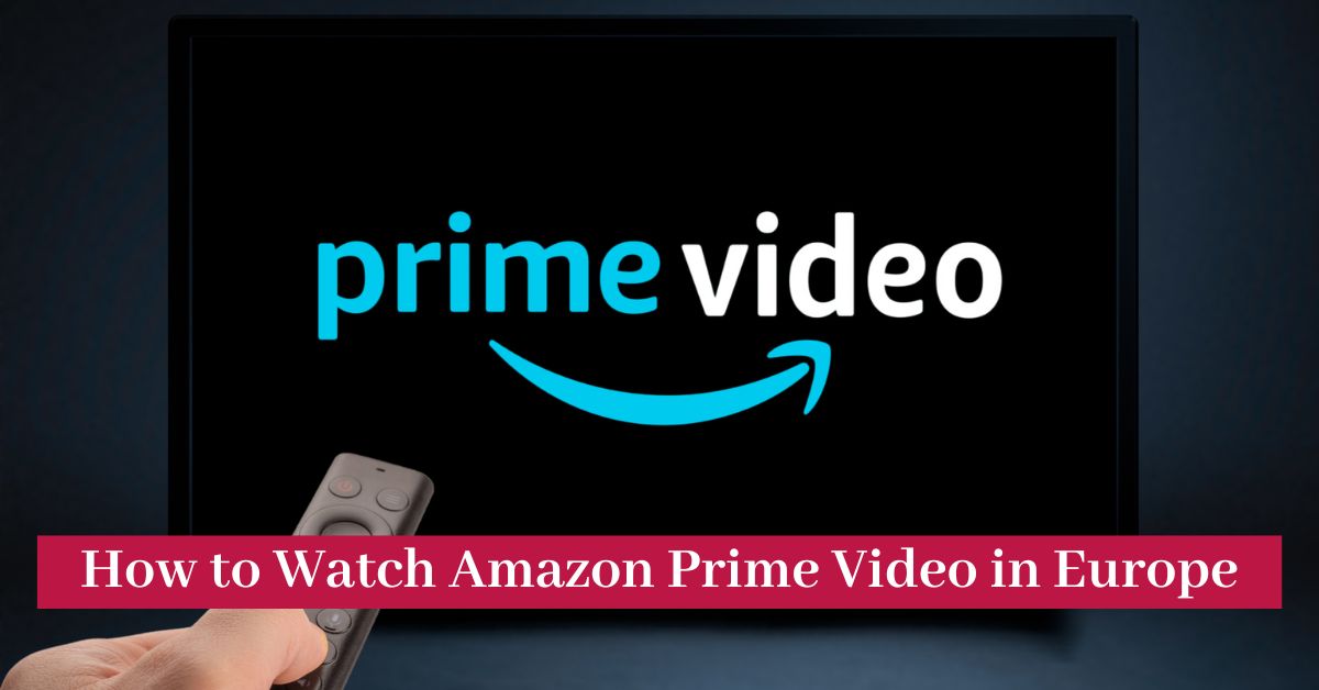 Amazon Prime Video: How to Unblock in Europe, the Pricing and Availability of Content