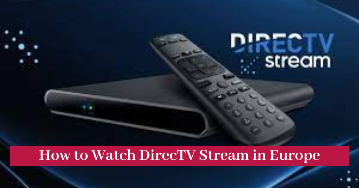 How to Watch DirecTV Stream in Europe, Pricing and Content Available