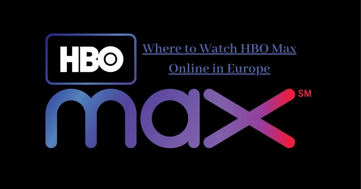 How to Watch HBO MAX Anywhere in Europe